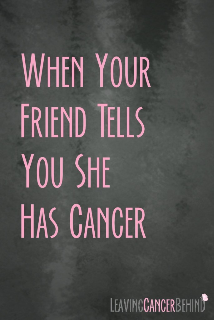 When a friend tells you she has cancer